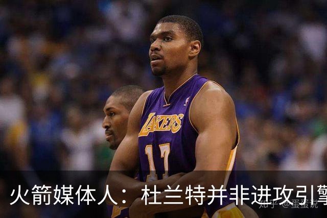 火箭媒体人：杜兰特并非进攻引擎 而申京具备成为争冠核心潜力